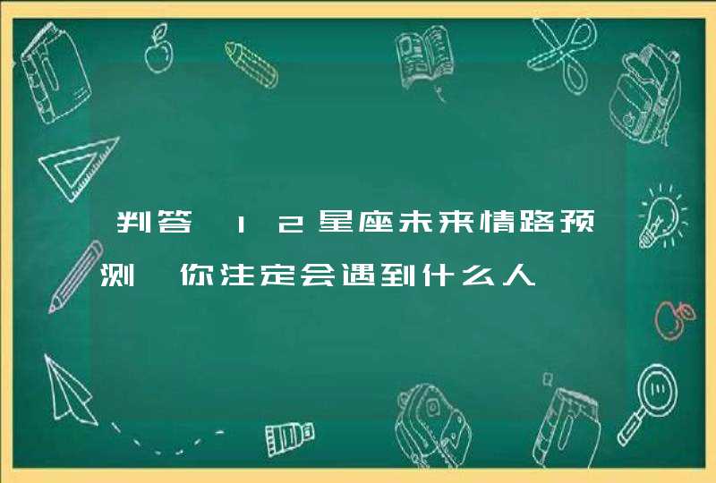 判答 12星座未来情路预测 你注定会遇到什么人